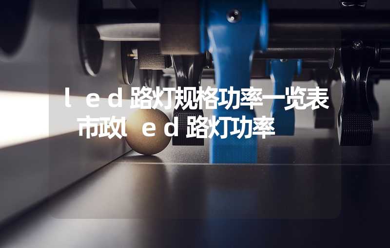 led路灯规格功率一览表 市政led路灯功率